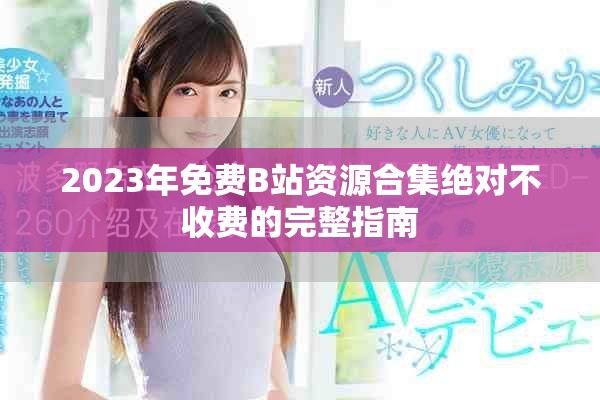 2023年免費B站資源合集絕對不收費的完整指南