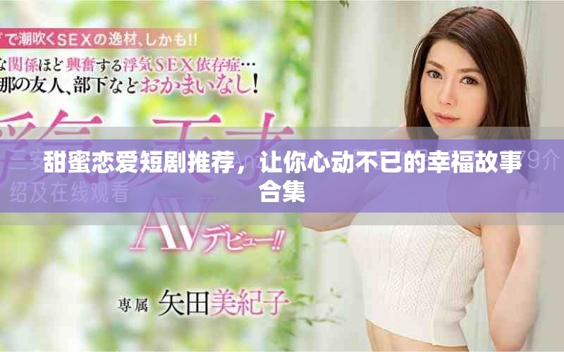 甜蜜戀愛短劇推薦，讓你心動不已的幸福故事合集