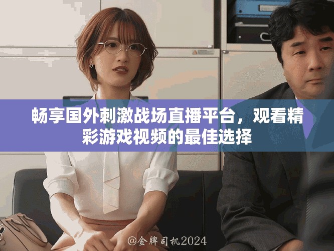 暢享國外刺激戰場直播平臺，觀看精彩游戲視頻的最佳選擇