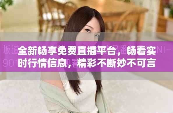 全新暢享免費直播平臺，暢看實時行情信息，精彩不斷妙不可言