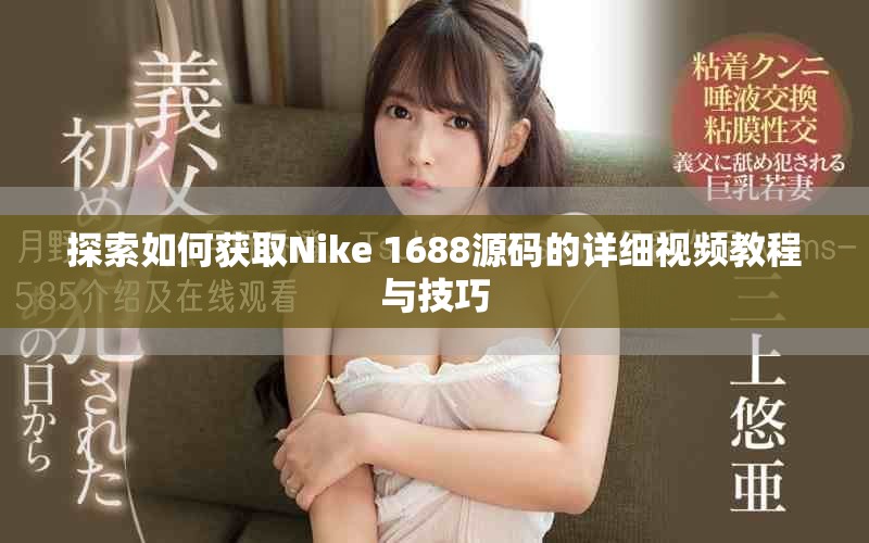 探索如何獲取Nike 1688源碼的詳細(xì)視頻教程與技巧