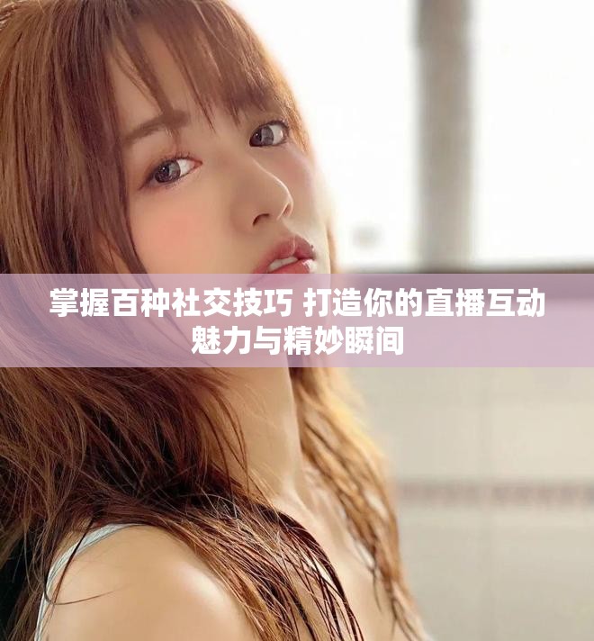 掌握百種社交技巧 打造你的直播互動魅力與精妙瞬間
