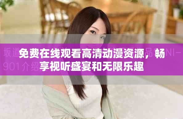 免費在線觀看高清動漫資源,暢享視聽盛宴和無限樂趣 免費在線觀看高清動漫資源,暢享視聽盛宴和無限樂趣