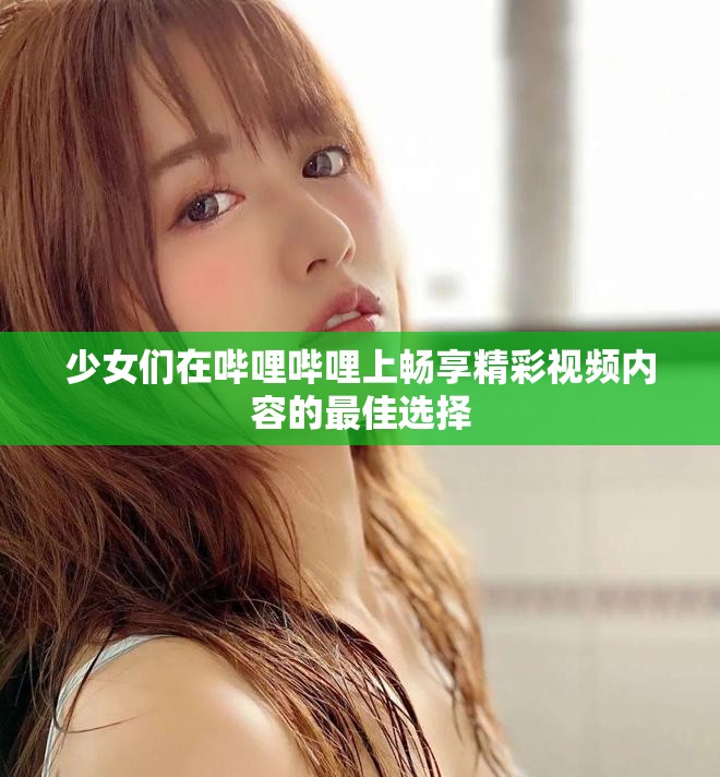 少女們在嗶哩嗶哩上暢享精彩視頻內容的最佳選擇 少女們在嗶哩嗶哩上暢享精彩視頻內容的最佳選擇