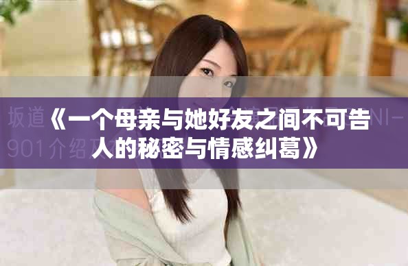 《一個母親與她好友之間不可告人的秘密與情感糾葛》