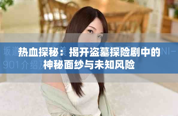 熱血探秘：揭開盜墓探險劇中的神秘面紗與未知風險