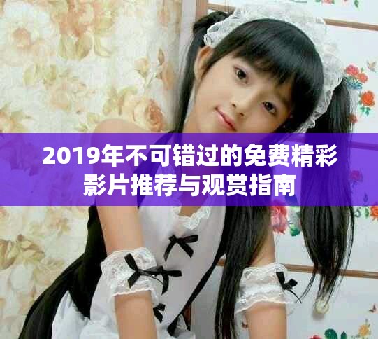 2019年不可錯(cuò)過的免費(fèi)精彩影片推薦與觀賞指南