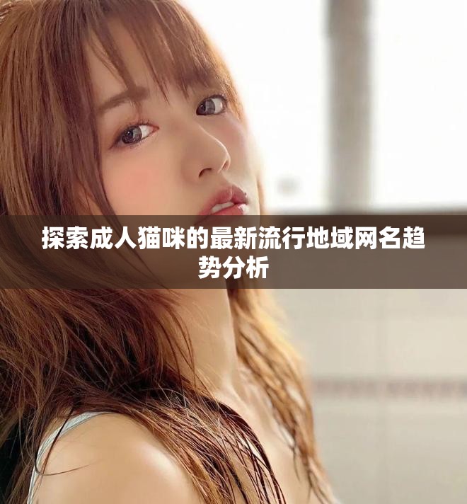 探索成人貓咪的最新流行地域網(wǎng)名趨勢(shì)分析