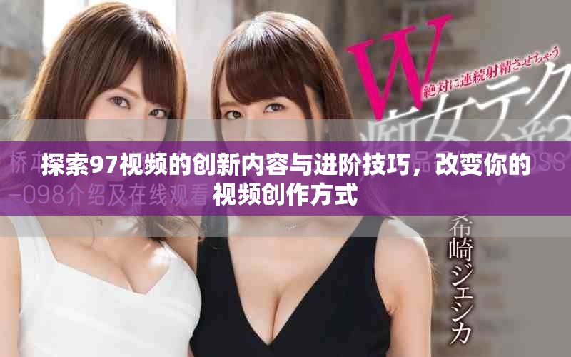 探索97視頻的創新內容與進階技巧，改變你的視頻創作方式