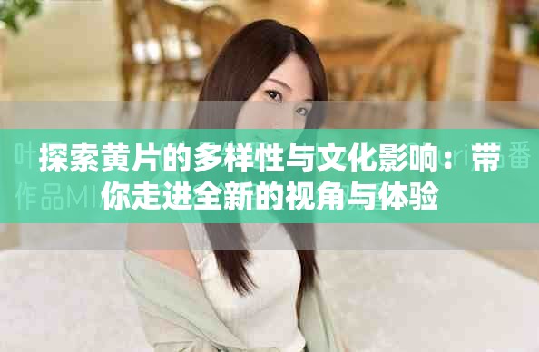 探索黃片的多樣性與文化影響：帶你走進全新的視角與體驗