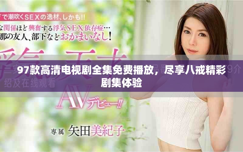 97款高清電視劇全集免費播放,盡享八戒精彩劇集體驗 97款高清電視劇全集免費播放,盡享八戒精彩劇集體驗