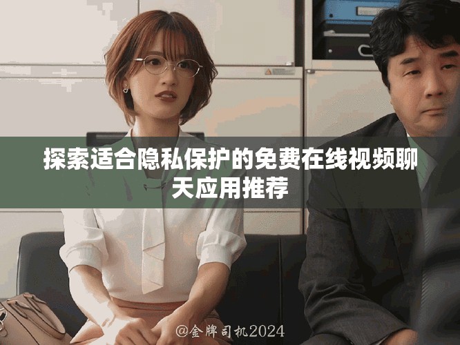 探索適合隱私保護(hù)的免費(fèi)在線視頻聊天應(yīng)用推薦