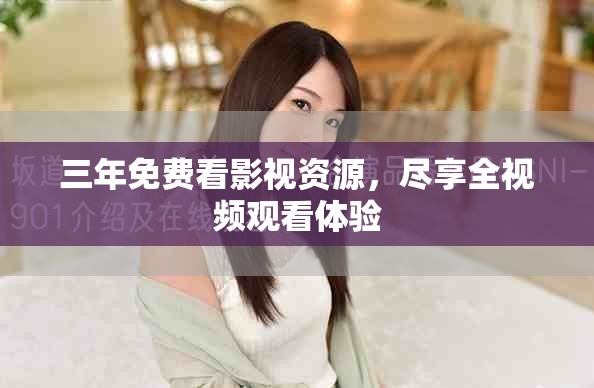 三年免費看影視資源,盡享全視頻觀看體驗 三年免費看影視資源,盡享全視頻觀看體驗