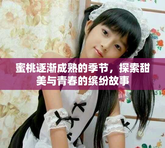 蜜桃逐漸成熟的季節，探索甜美與青春的繽紛故事