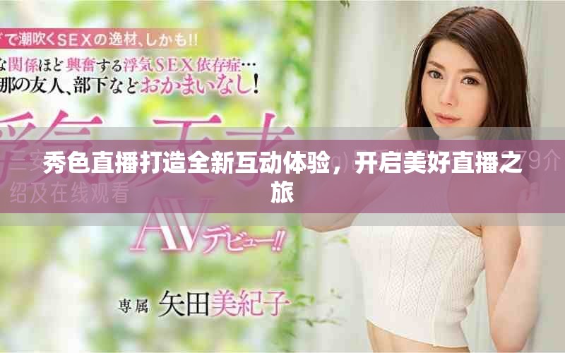 秀色直播打造全新互動體驗，開啟美好直播之旅