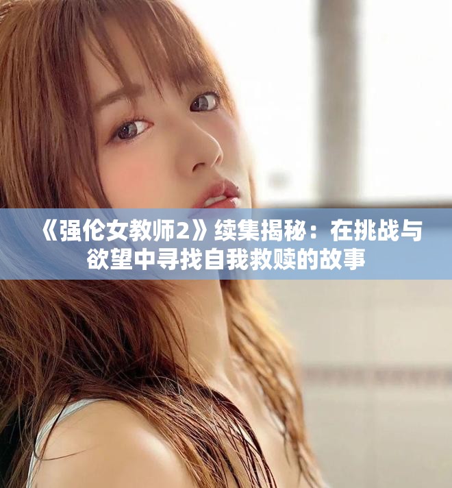 《強倫女教師2》續集揭秘：在挑戰與欲望中尋找自我救贖的故事