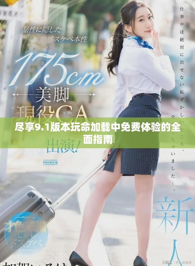 盡享9.1版本玩命加載中免費體驗的全面指南 盡享9.1版本玩命加載中免費體驗的全面指南