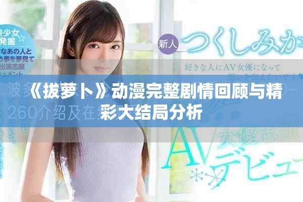 《拔蘿卜》動漫完整劇情回顧與精彩大結局分析 《拔蘿卜》動漫完整劇情回顧與精彩大結局分析