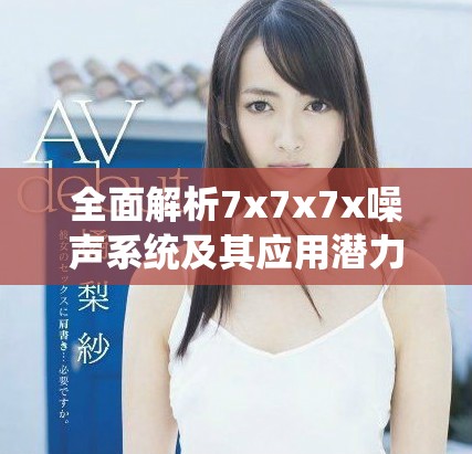 全面解析7x7x7x噪聲系統(tǒng)及其應(yīng)用潛力