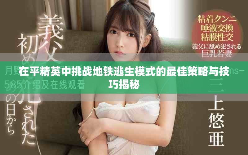 在平精英中挑戰地鐵逃生模式的最佳策略與技巧揭秘
