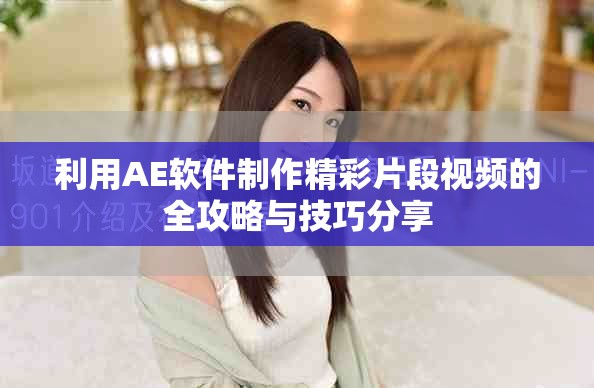 利用AE軟件制作精彩片段視頻的全攻略與技巧分享 利用AE軟件制作精彩片段視頻的全攻略與技巧分享