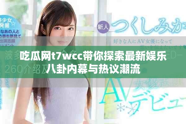 吃瓜網t7wcc帶你探索最新娛樂八卦內幕與熱議潮流