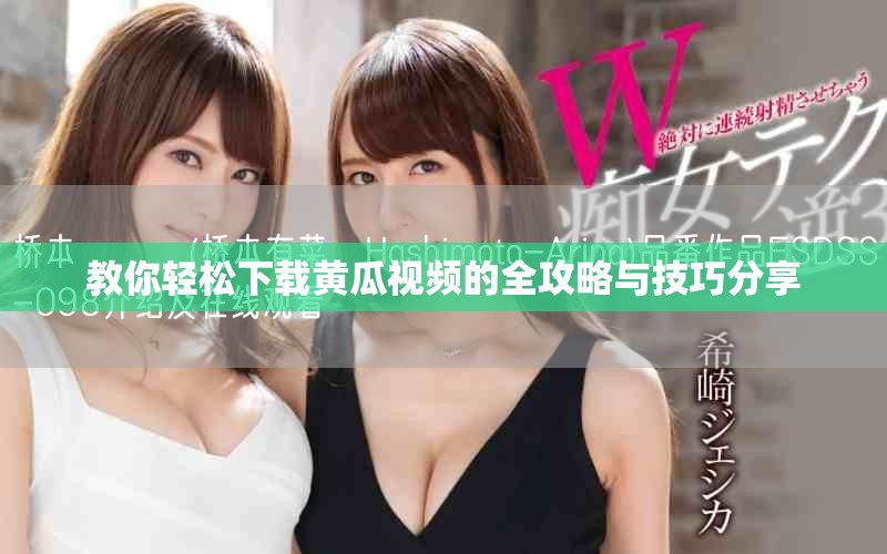 教你輕松下載黃瓜視頻的全攻略與技巧分享 教你輕松下載黃瓜視頻的全攻略與技巧分享