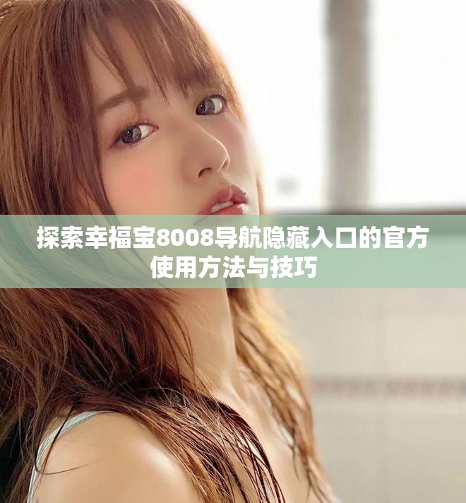 探索幸福寶8008導(dǎo)航隱藏入口的官方使用方法與技巧 探索幸福寶8008導(dǎo)航隱藏入口的官方使用方法與技巧