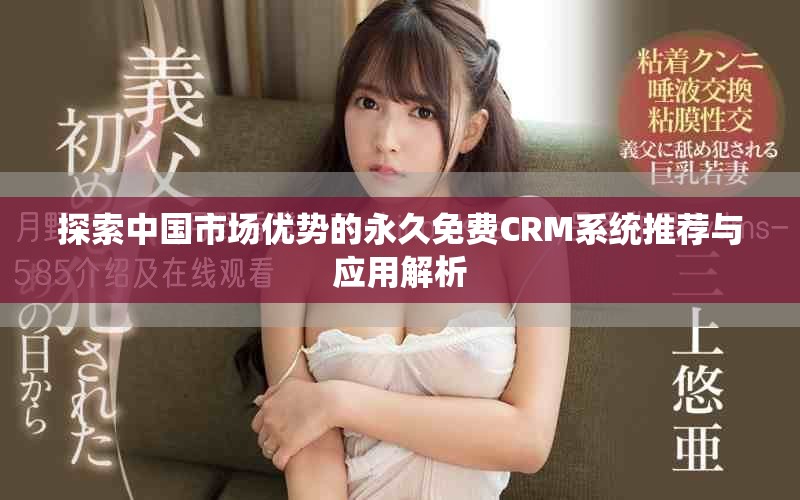 探索中國市場優(yōu)勢的永久免費(fèi)CRM系統(tǒng)推薦與應(yīng)用解析 探索中國市場優(yōu)勢的永久免費(fèi)CRM系統(tǒng)推薦與應(yīng)用解析