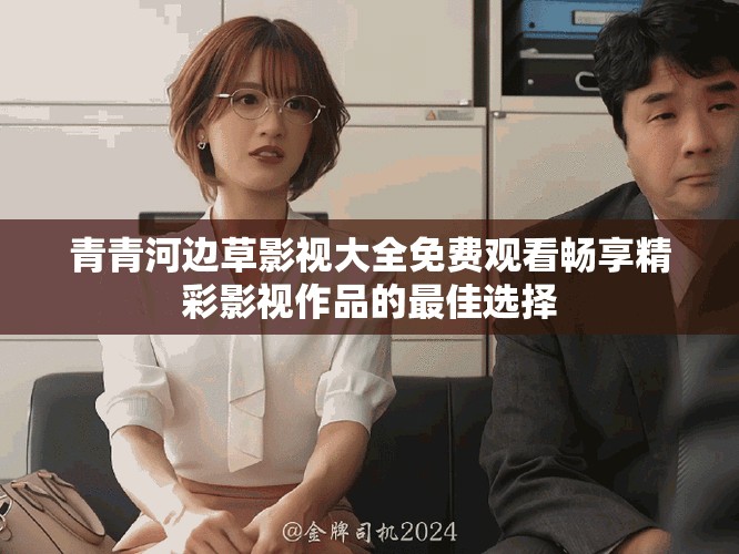 青青河邊草影視大全免費觀看暢享精彩影視作品的最佳選擇