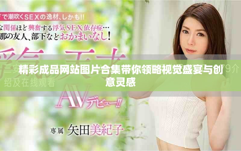 精彩成品網(wǎng)站圖片合集帶你領(lǐng)略視覺(jué)盛宴與創(chuàng)意靈感