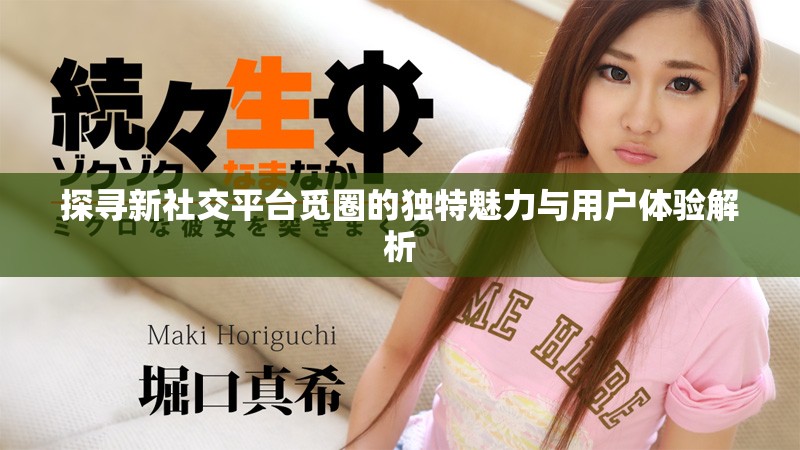 探尋新社交平臺(tái)覓圈的獨(dú)特魅力與用戶(hù)體驗(yàn)解析 探尋新社交平臺(tái)覓圈的獨(dú)特魅力與用戶(hù)體驗(yàn)解析