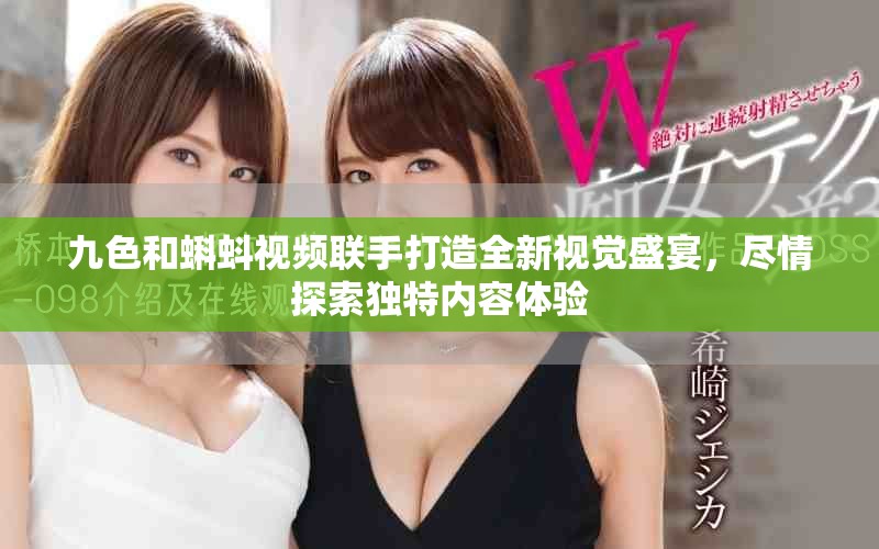 九色和蝌蚪視頻聯手打造全新視覺盛宴，盡情探索獨特內容體驗