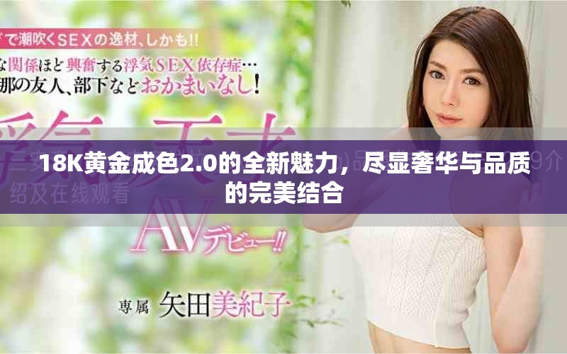 18K黃金成色2.0的全新魅力，盡顯奢華與品質的完美結合