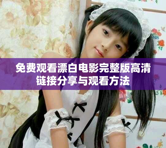 免費觀看漂白電影完整版高清鏈接分享與觀看方法 免費觀看漂白電影完整版高清鏈接分享與觀看方法