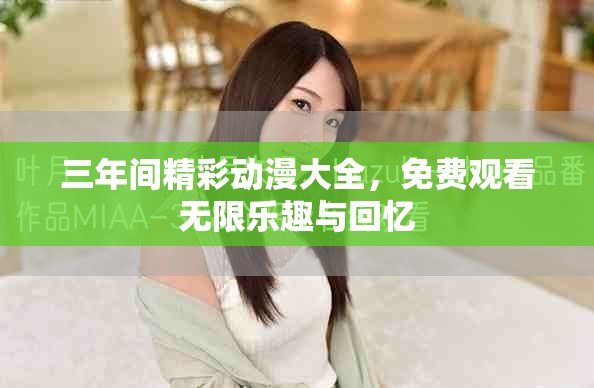 三年間精彩動(dòng)漫大全,免費(fèi)觀看無限樂趣與回憶 三年間精彩動(dòng)漫大全,免費(fèi)觀看無限樂趣與回憶