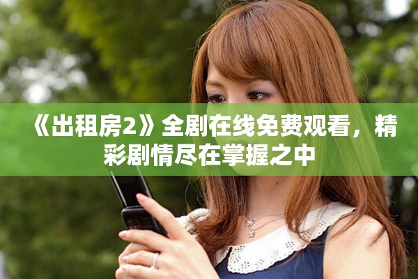 《出租房2》全劇在線免費觀看,精彩劇情盡在掌握之中 《出租房2》全劇在線免費觀看,精彩劇情盡在掌握之中