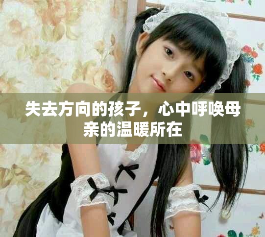 失去方向的孩子,心中呼喚母親的溫暖所在 失去方向的孩子,心中呼喚母親的溫暖所在