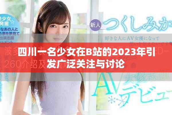 四川一名少女在B站的2023年引發廣泛關注與討論 四川一名少女在B站的2023年引發廣泛關注與討論