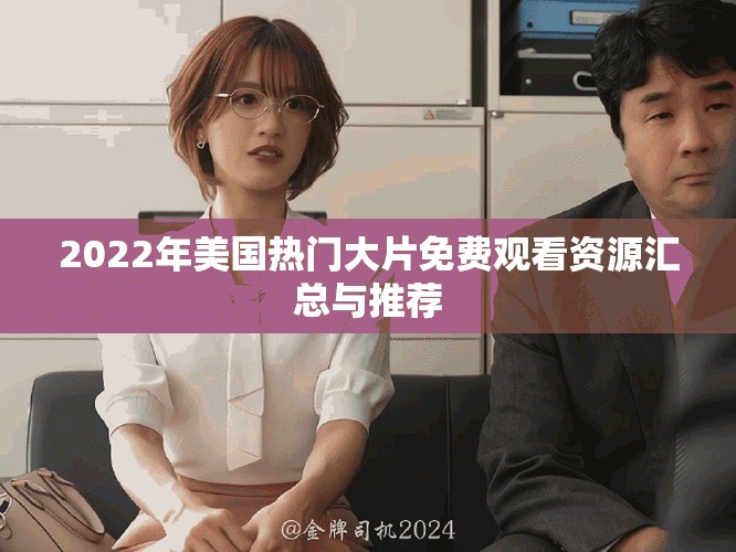 2022年美國熱門大片免費觀看資源匯總與推薦 2022年美國熱門大片免費觀看資源匯總與推薦