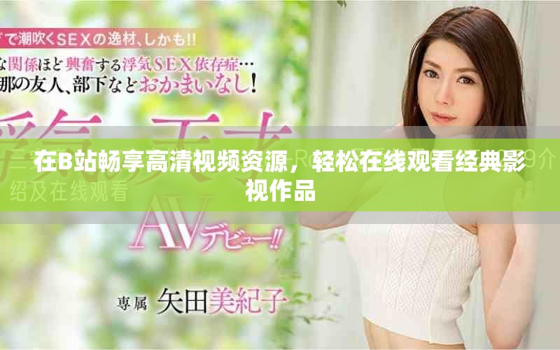 在B站暢享高清視頻資源，輕松在線觀看經(jīng)典影視作品