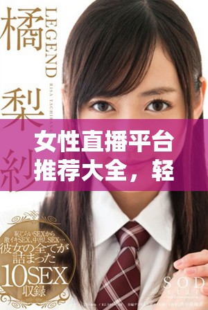 女性直播平臺推薦大全，輕松找到適合的脫衣服直播應用