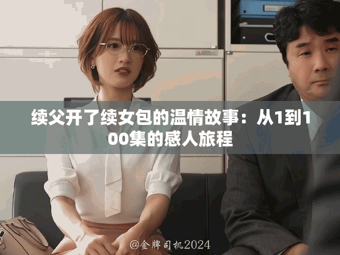 續父開了續女包的溫情故事：從1到100集的感人旅程