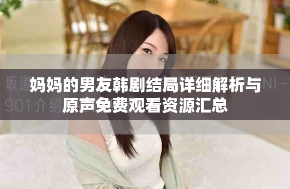 媽媽的男友韓劇結局詳細解析與原聲免費觀看資源匯總