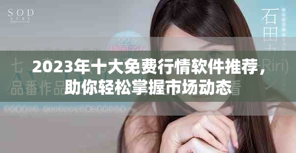 2023年十大免費行情軟件推薦，助你輕松掌握市場動態