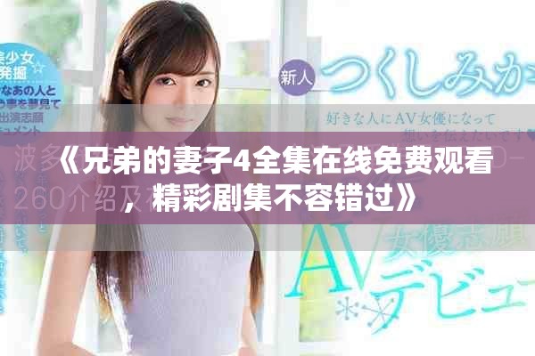 《兄弟的妻子4全集在線免費觀看,精彩劇集不容錯過》 《兄弟的妻子4全集在線免費觀看,精彩劇集不容錯過》