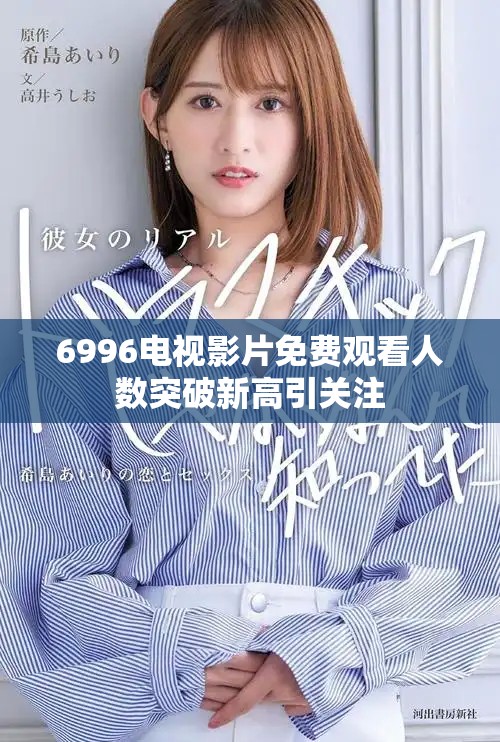 6996電視影片免費觀看人數(shù)突破新高引關(guān)注 6996電視影片免費觀看人數(shù)突破新高引關(guān)注
