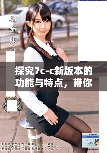 探究7c-c新版本的功能與特點，帶你領略不一樣的體驗