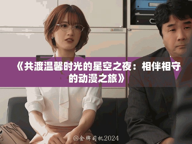 《共渡溫馨時光的星空之夜:相伴相守的動漫之旅》 《共渡溫馨時光的星空之夜:相伴相守的動漫之旅》