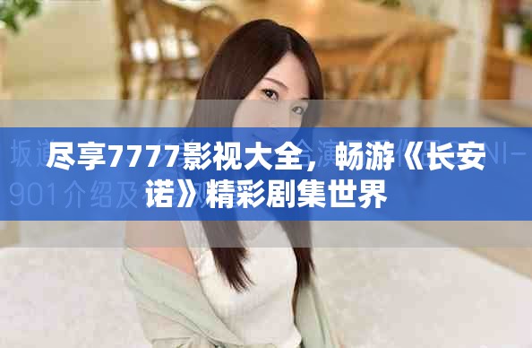 盡享7777影視大全，暢游《長安諾》精彩劇集世界